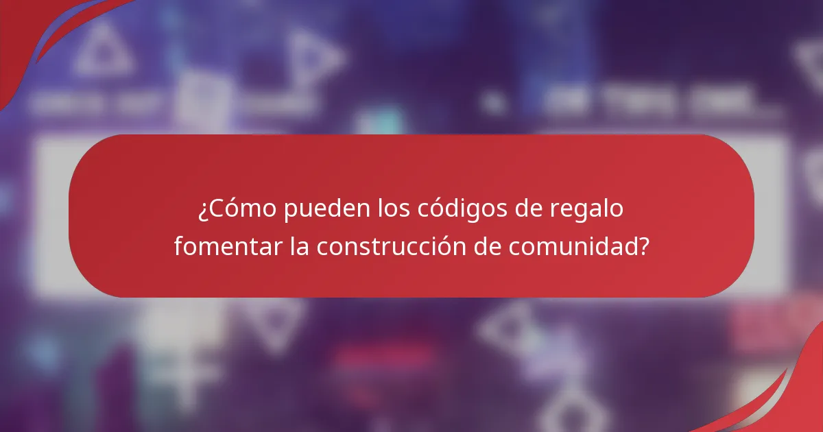 ¿Cómo pueden los códigos de regalo fomentar la construcción de comunidad?