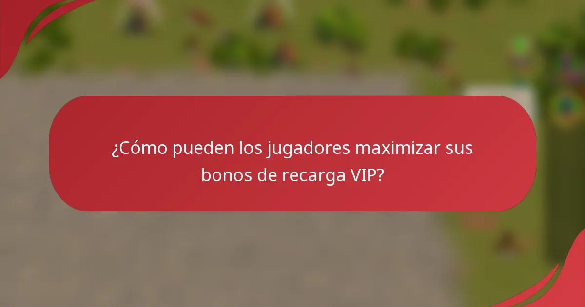 ¿Cómo pueden los jugadores maximizar sus bonos de recarga VIP?