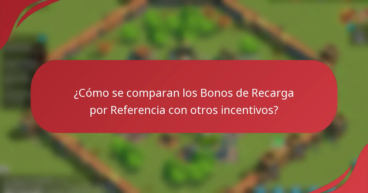 ¿Cómo se comparan los Bonos de Recarga por Referencia con otros incentivos?