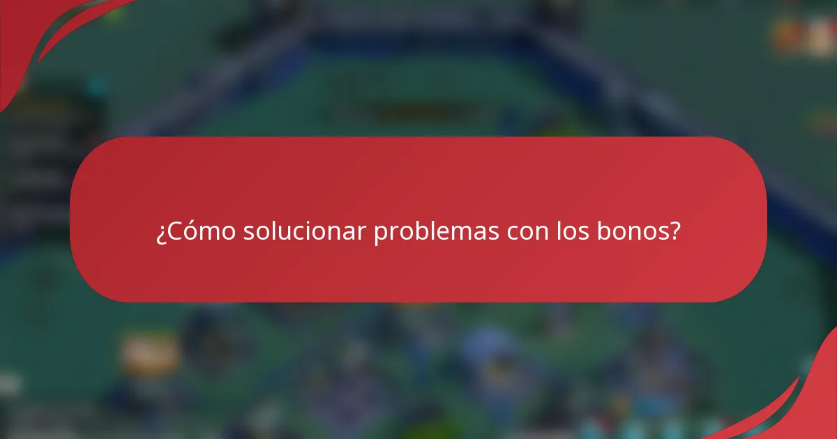 ¿Cómo solucionar problemas con los bonos?