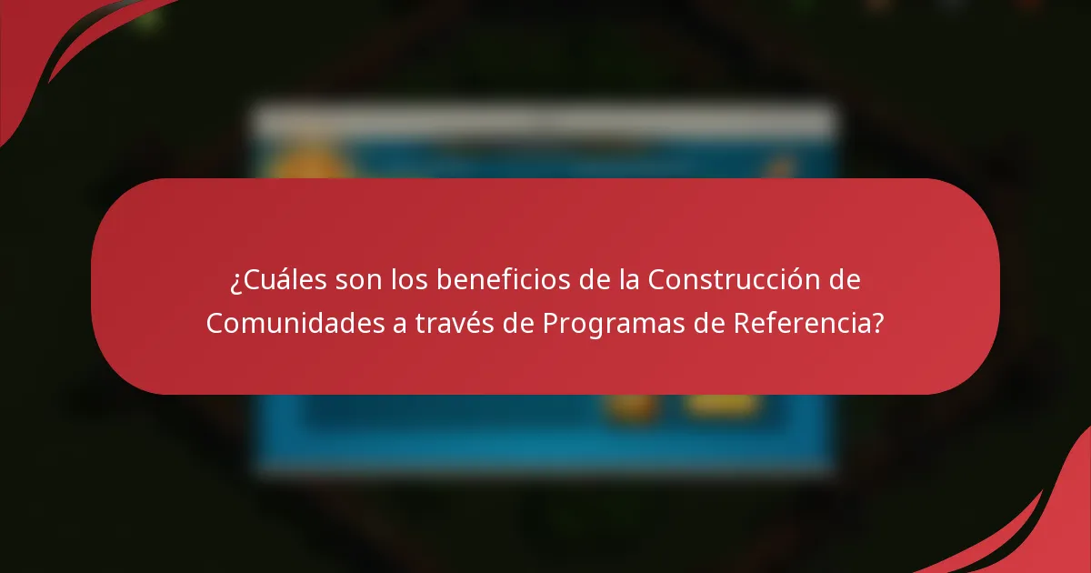 ¿Cuáles son los beneficios de la Construcción de Comunidades a través de Programas de Referencia?