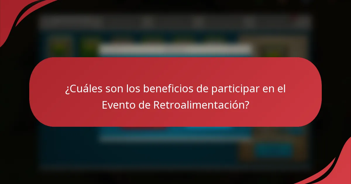 ¿Cuáles son los beneficios de participar en el Evento de Retroalimentación?