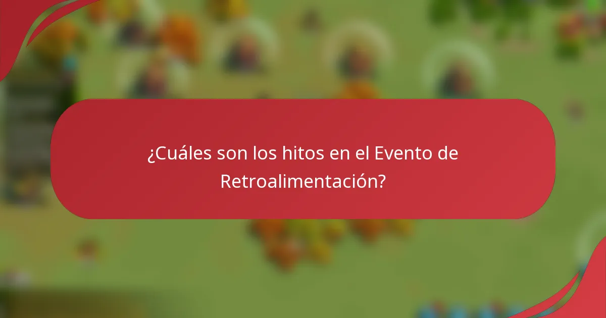 ¿Cuáles son los hitos en el Evento de Retroalimentación?
