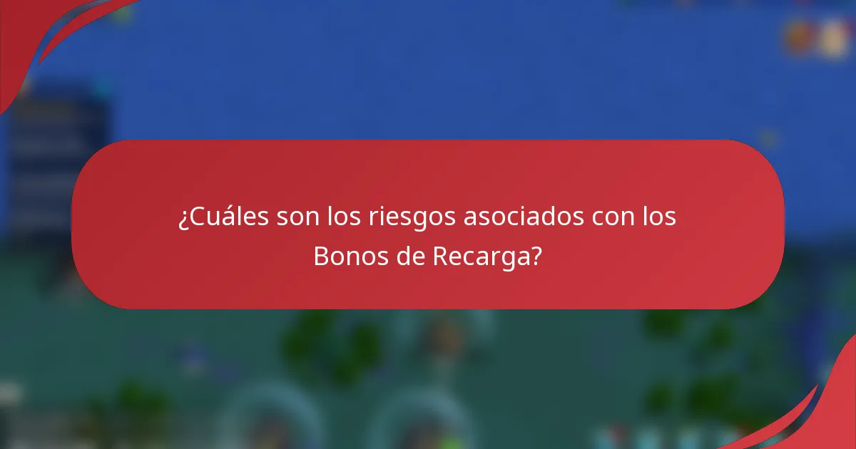 ¿Cuáles son los riesgos asociados con los Bonos de Recarga?
