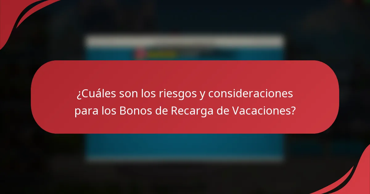 ¿Cuáles son los riesgos y consideraciones para los Bonos de Recarga de Vacaciones?