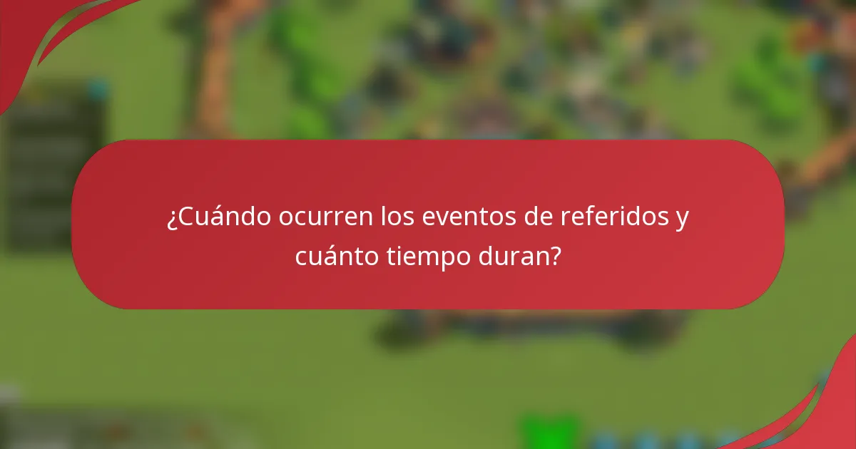 ¿Cuándo ocurren los eventos de referidos y cuánto tiempo duran?