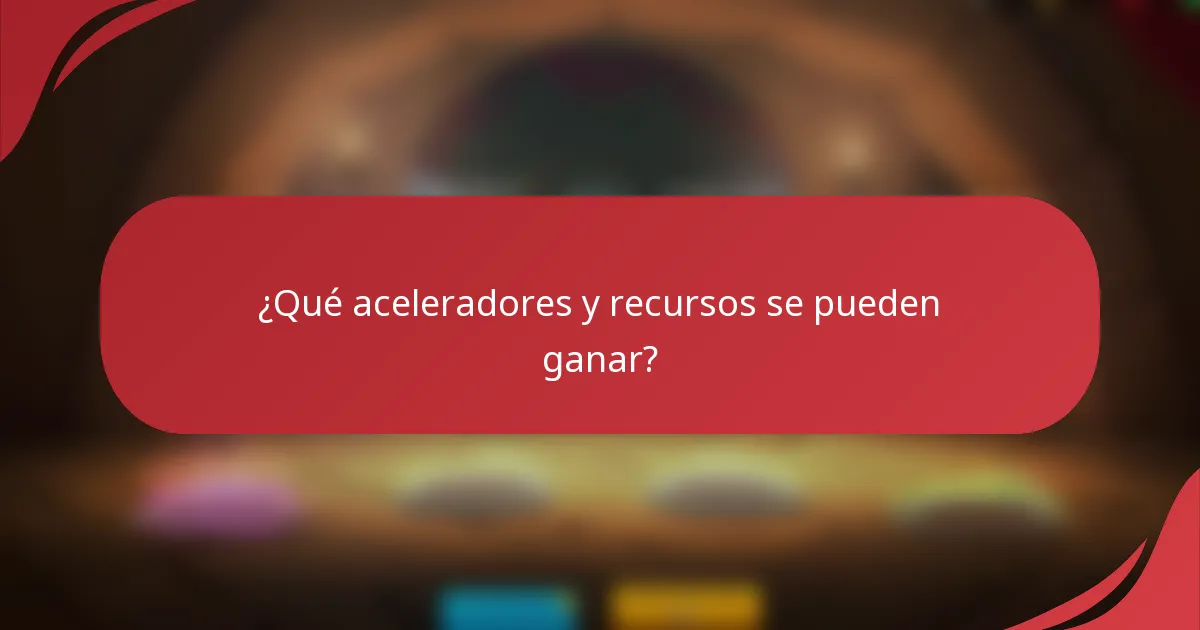 ¿Qué aceleradores y recursos se pueden ganar?