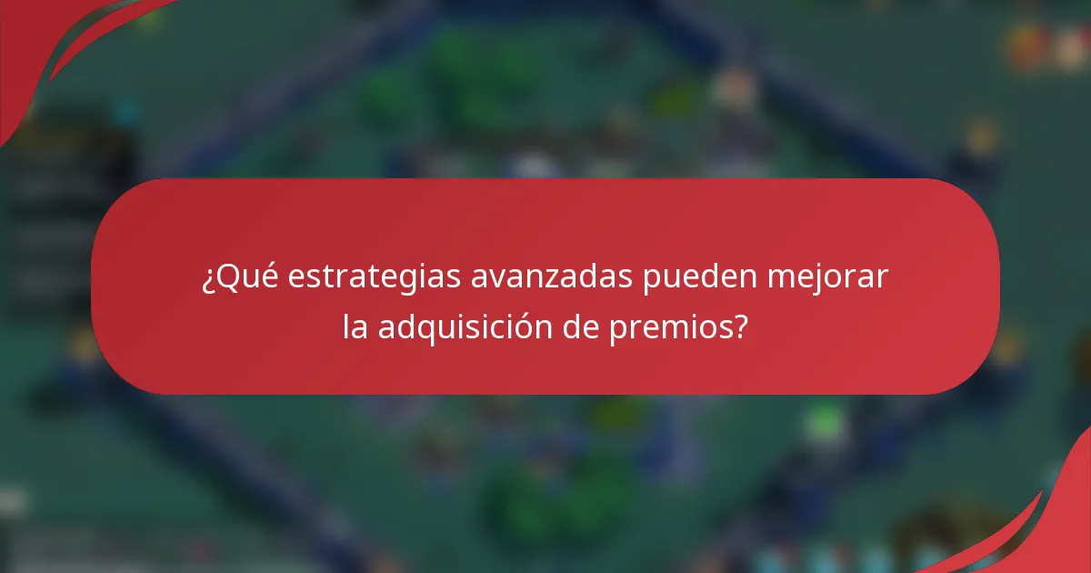 ¿Qué estrategias avanzadas pueden mejorar la adquisición de premios?