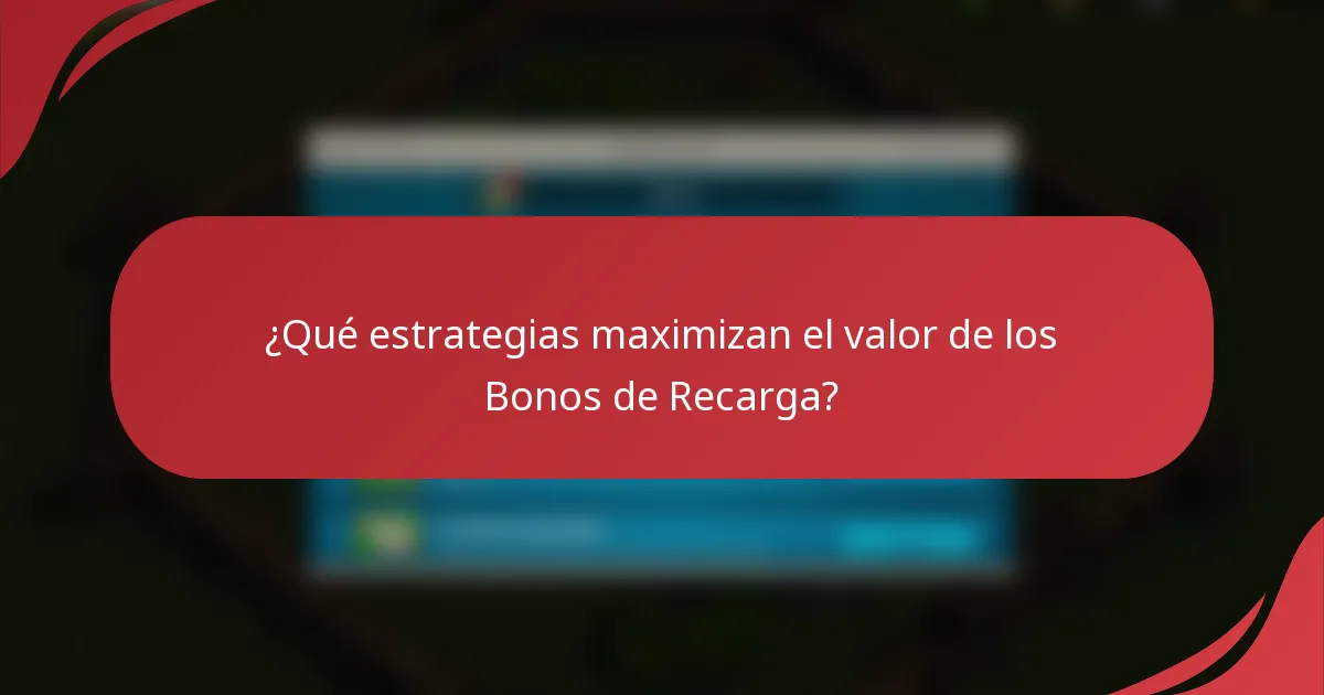 ¿Qué estrategias maximizan el valor de los Bonos de Recarga?