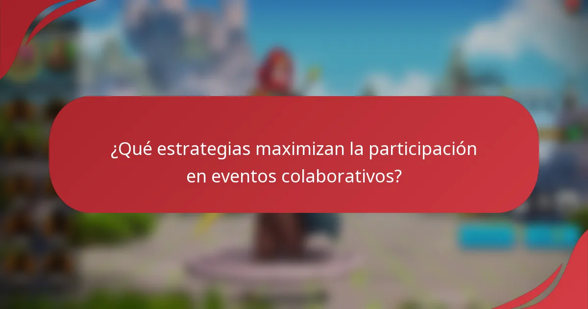 ¿Qué estrategias maximizan la participación en eventos colaborativos?