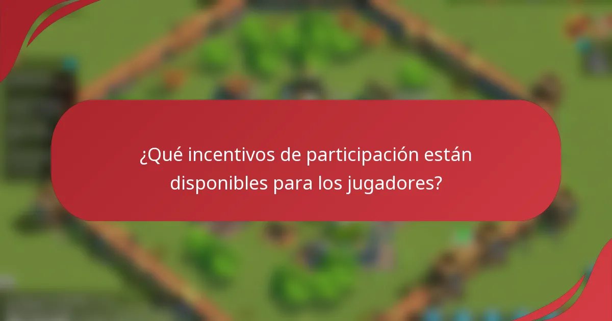 ¿Qué incentivos de participación están disponibles para los jugadores?
